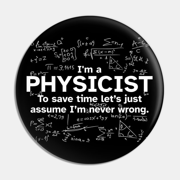 I'm a Physicist to save time let's just assume I'm never wrong - Funny Gift Idea for Physicists Pin by Zen Cosmos Official