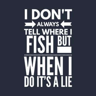 I DON'T ALWAYS TELL WHERE I FISH BUT WHEN I DO IT'S A LIE T-Shirt