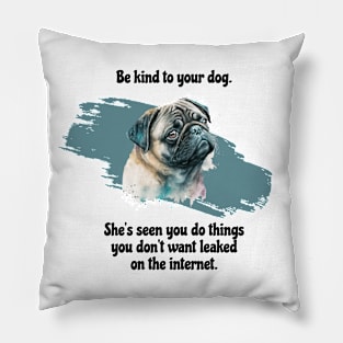 Pug Be Kind To Your Dog. She’s Seen You Do Things You Don't Want Leaked On The Internet Pillow