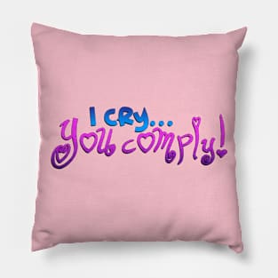 I Cry.. You Comply! Pillow