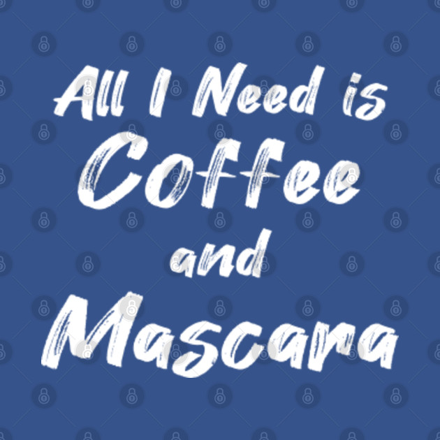 All I Need Is Coffee and Mascara - All I Need Is Coffee And Mascara - T-Shirt