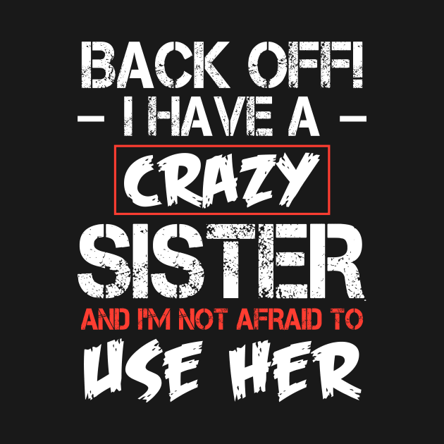 Back off I have a crazy sister and I'M not afraid to use her by TEEPHILIC