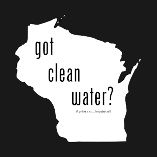 WI-Got Clean Water ?(Pry Not) T-Shirt