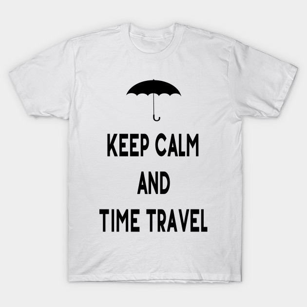 The Umbrella Academy Keep Calm And Time Travel 5 Five Keep Calm T Shirt Teepublic Uk