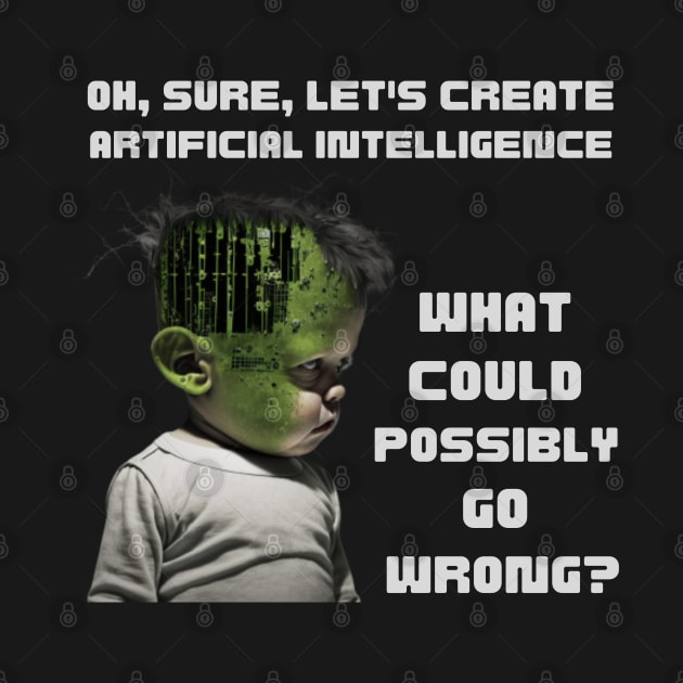 Oh, sure, let's create artificial intelligence. What could possibly go wrong? by ThatSimply!