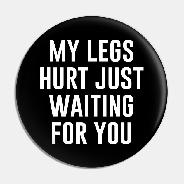 My Legs Hurt Just Waiting for You Pin by produdesign