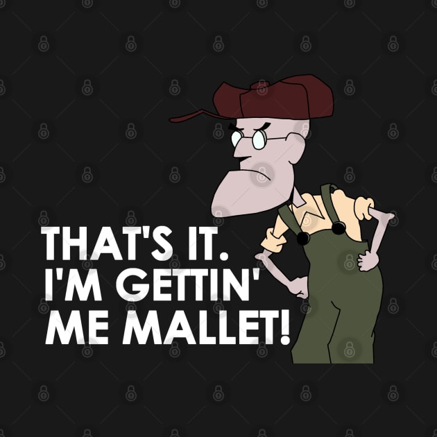 That's It. I'm Gettin' Me Mallet! by ShootTheMessenger