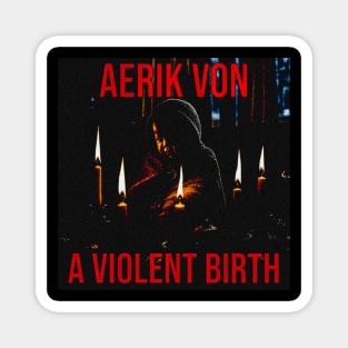 Aerik Von - A Violent Birth Magnet