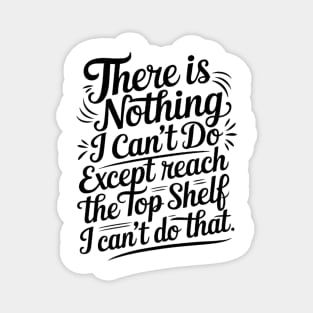 There's nothing i can't do except reach the top shelf funny Magnet