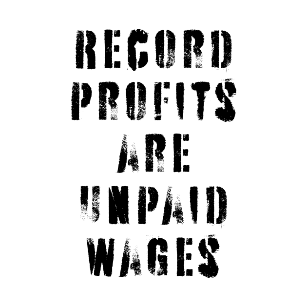 Record Profits Are Unpaid Wages by n23tees