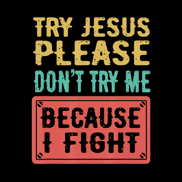 Try Jesus Please Don't Try Me Because I Fight Sarcastic Gift by Kellers
