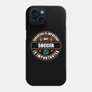 Education Is Important But Soccer Is Importanter Phone Case