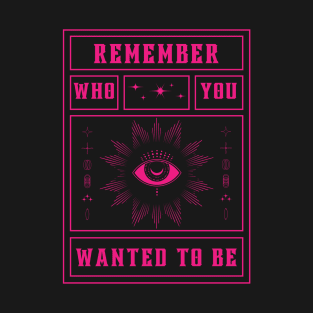 Remember who you wanted to be T-Shirt