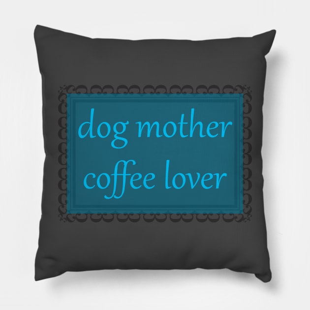 Dog Mother, Coffee Lover (Cerulean) Pillow by ziafrazier