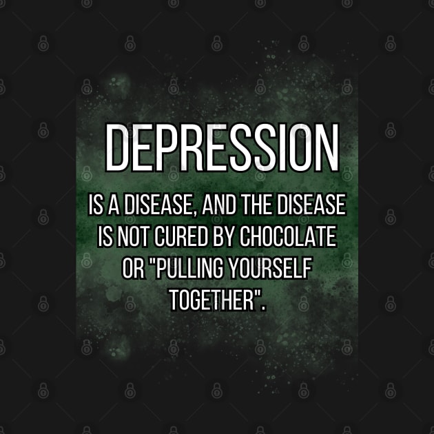 DEPRESSION  is a disease, and the disease is not cured by chocolate or "pulling yourself together". by UnCoverDesign