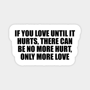if you love until it hurts, there can be no more hurt, only more love Magnet