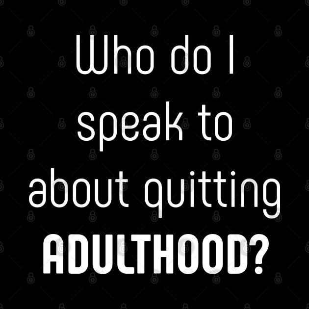 Who do I speak to about quitting adulthood by SlickT