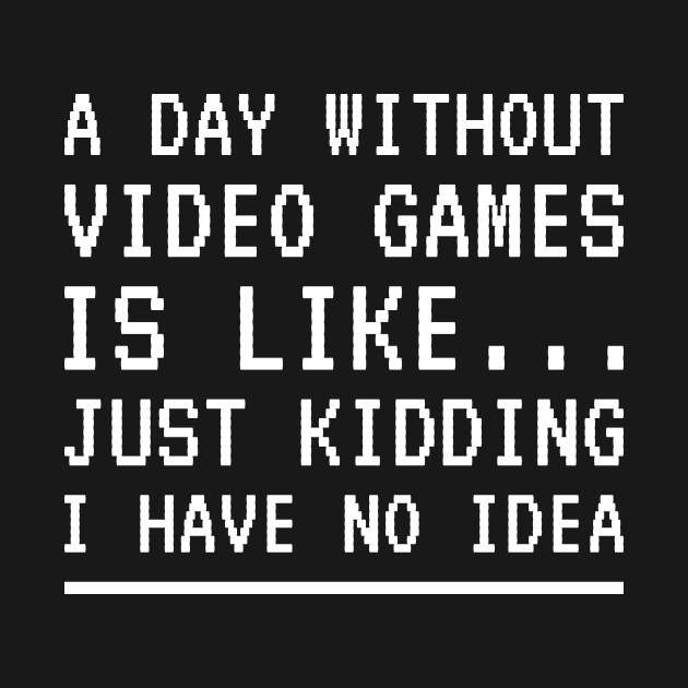 A Day Without Video Games Is Like Just Kidding I Have No Idea by Lasso Print