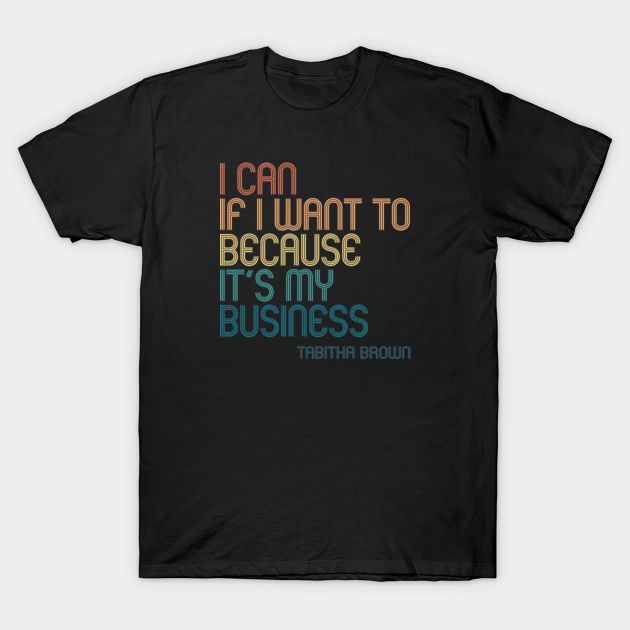 I Can If I Want to Because It’s My Business - Tabitha Brown Quote - retro - I Can If I Want To Because Its My Bz - T-Shirt