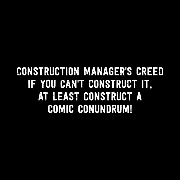 Construction Manager's Creed If You Can't Construct It, At Least Construct a Comic Conundrum! by trendynoize