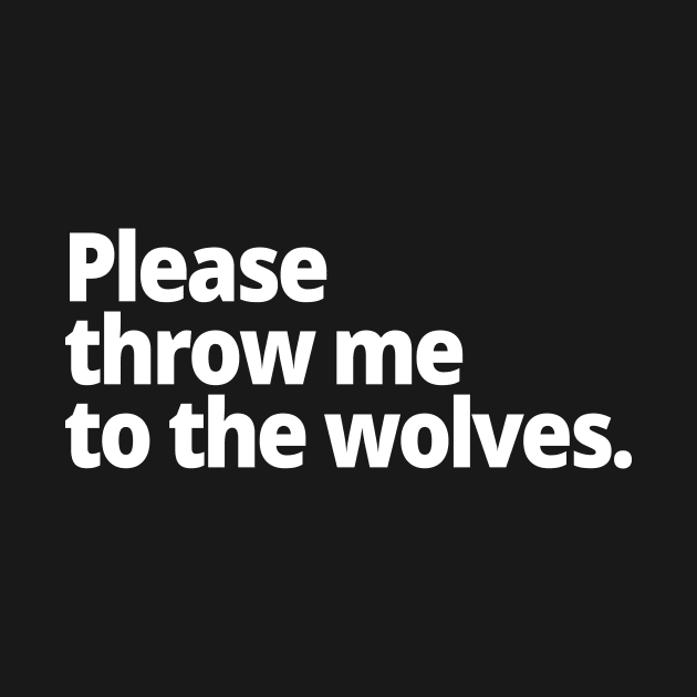 Please throw me to the wolves. by WittyChest