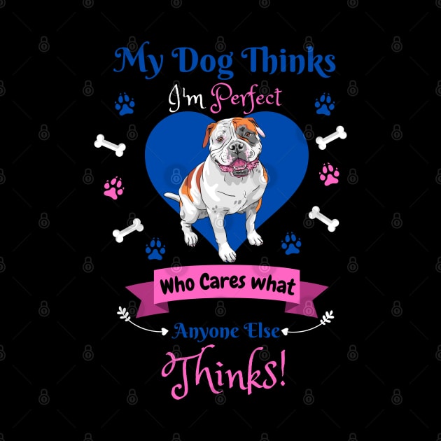 My Dog Thinks I'm Perfect Who Cares What Anyone Else Thinks, Bulldog Dog Lover by JustBeSatisfied