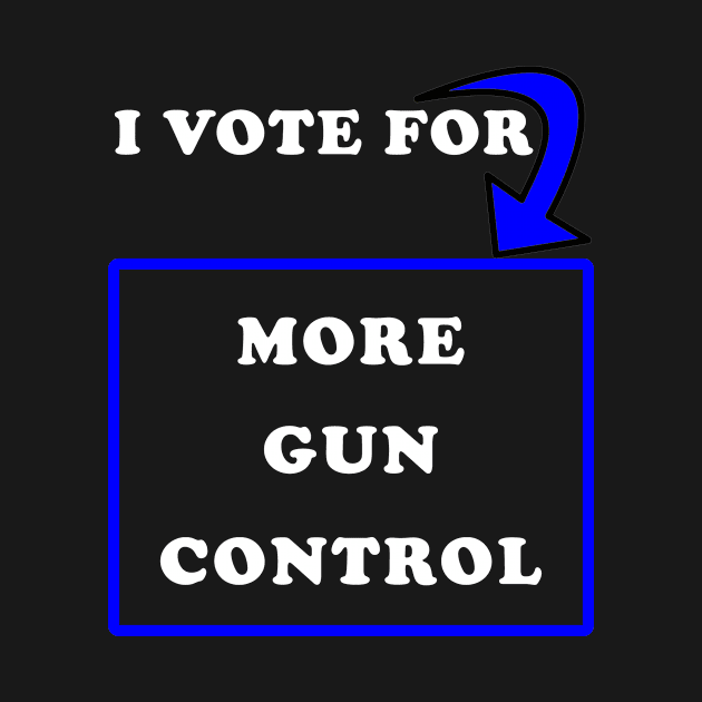 I Vote for More Gun Control by PrintedDesigns