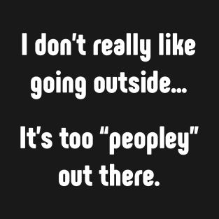 I really don't like going outside. It's too peopley T-Shirt