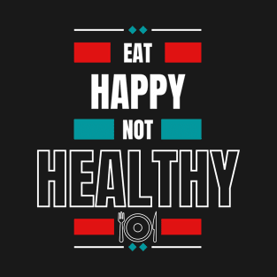 Eat Happy Not Healthy T-Shirt