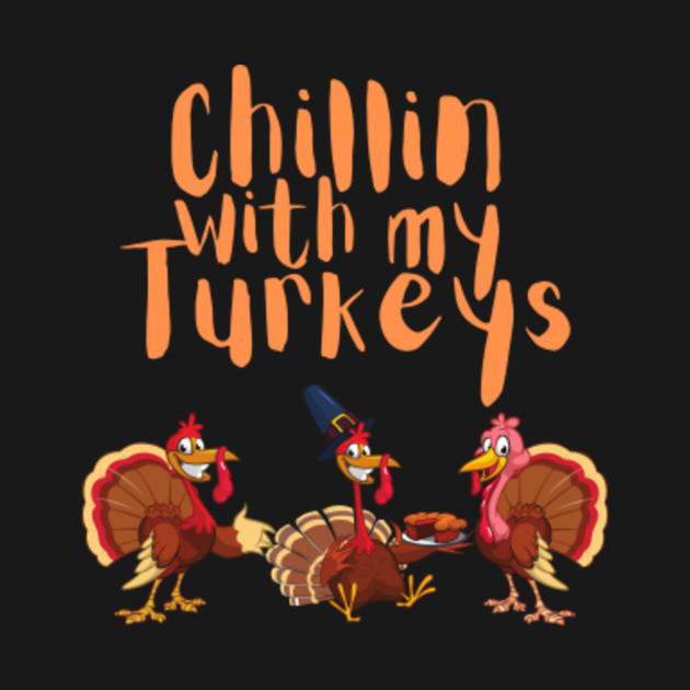 Chillin with Turkeys! - Turkey Day Thanksgiving Fun Gift - T-Shirt