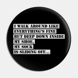 I Walk Around Like Everything Is Fine But Deep Down Inside My Shoe My Sock Is Sliding Off Funny Slogan Pin