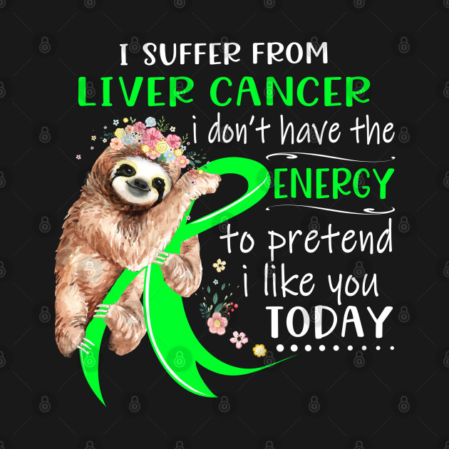 Disover I Suffer From Liver Cancer I Don't Have The Energy To Pretend I Like You Today Support Liver Cancer Warrior Gifts - Liver Cancer Awareness - T-Shirt