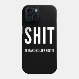 Shit To Make Me Look Pretty Phone Case