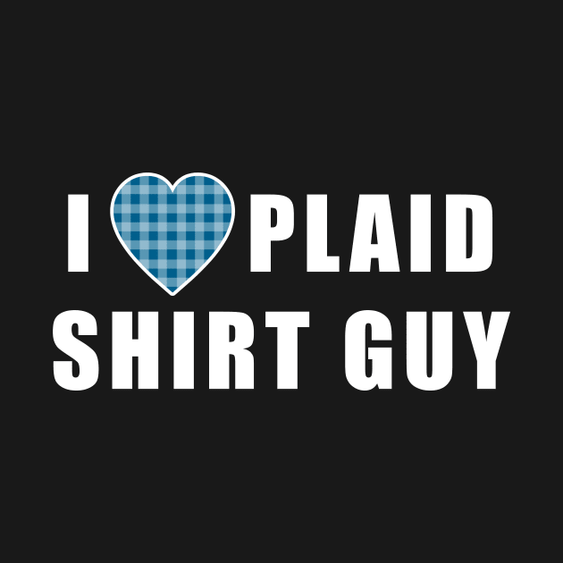 I LOVE PLAID SHIRT GUY I Heart Plaid Shirt Guy by Scarebaby