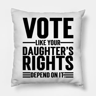 Vote Like Your Daughter’s Rights Depend On It v2 Pillow