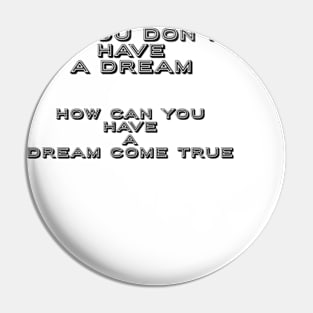 If You Don’t Have A Dream-How Can You Have A Dream Come True: Motivational Tees & Gifts Pin