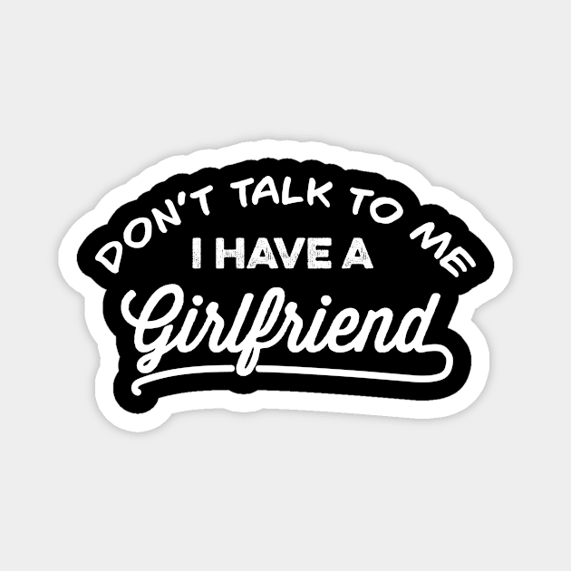 Don't Talk To Me I Have A Girlfriend Funny Gift Magnet by creativity-w