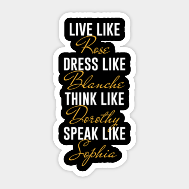 Download Live Like Rose Dress Like Blanche Think Like Dorothy Speak Like Sophia Golden Girls Sticker Teepublic