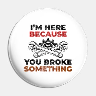 I'm Here Because You Broke Something - Mechanic Pin