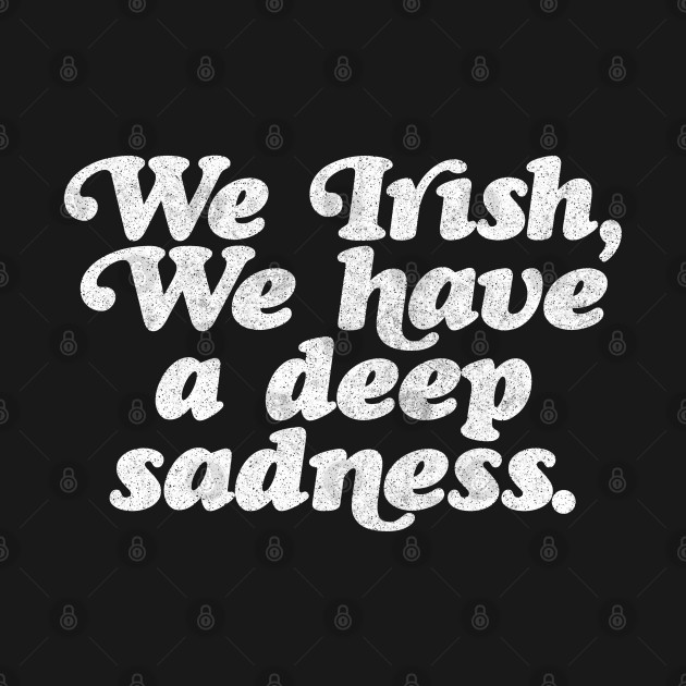 Disover We Irish, we have a deep sadness // Humorous Irish Typography Design - Irish Pride - T-Shirt