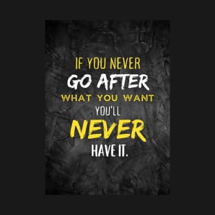 If You Never Go After What You Want, You'll Never Have it T-Shirt