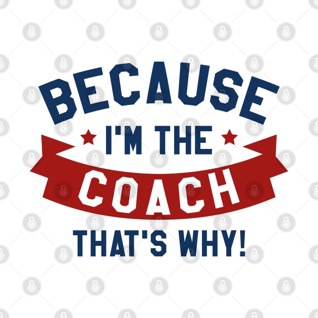 Because I'm The Coach by LuckyFoxDesigns