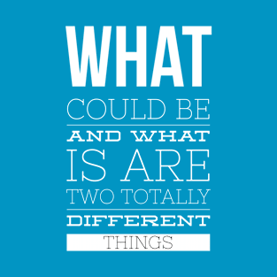 What Could Be And What Is Are Two Totally Different Things T-Shirt