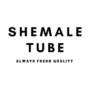 Shemale Tube Always Fresh Quality T-Shirt