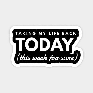 Taking my life back TODAY (this week for sure) Magnet