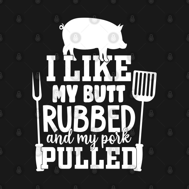 Disover Best BBQ Gift - I Like my Butt Rubbed and My Pork Pulled - Fathers day Barbecue Gift - I Like My Butt Rubbed And My Pork - T-Shirt