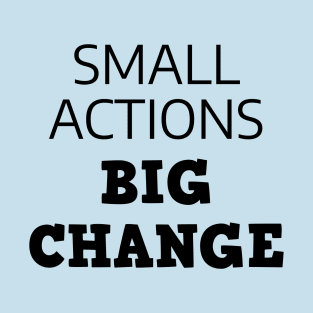 Small Actions Big Change T-Shirt