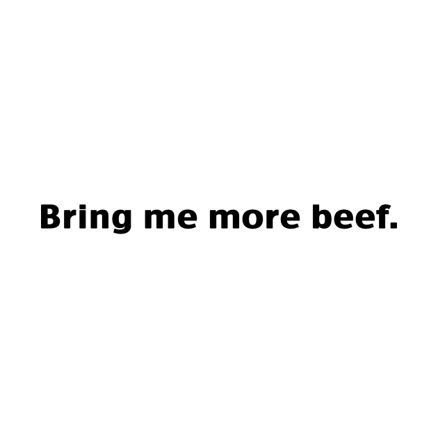 Bring Me More Beef - Black Lettering by WordWind