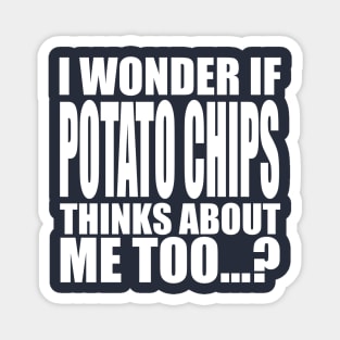 I wonder if Potato Chips thinks about me too Magnet