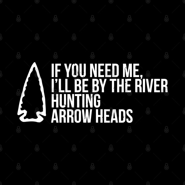 If You Need Me, I'Ll Be At The River Funny Arrowhead by tanambos